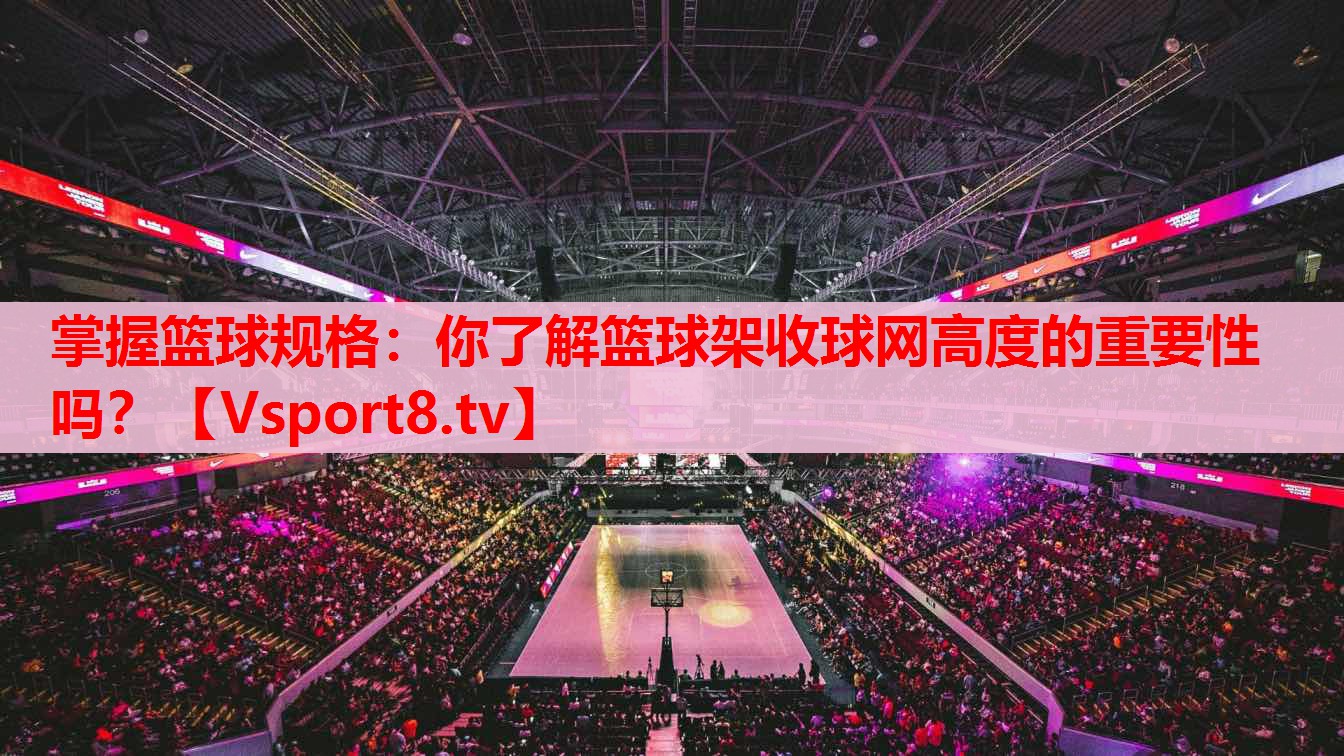 掌握籃球規(guī)格：你了解籃球架收球網(wǎng)高度的重要性嗎？