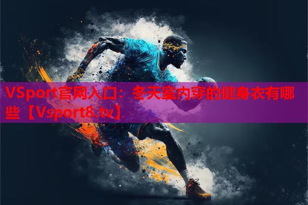 冬天室內(nèi)穿的健身衣有哪些 冬天室內(nèi)穿的健身衣有哪些